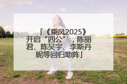 《乘风2025》开启“四公”，陈丽君、陈昊宇、李斯丹妮等回归助阵