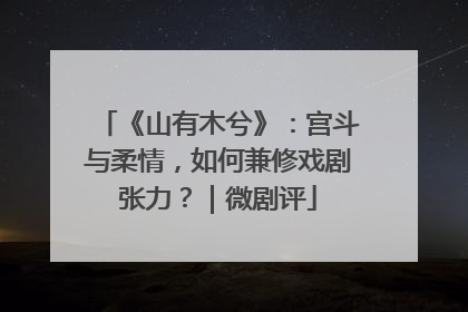 《山有木兮》：宫斗与柔情，如何兼修戏剧张力？｜微剧评