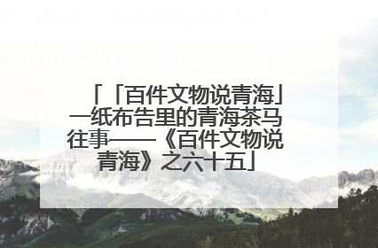 「百件文物说青海」一纸布告里的青海茶马往事——《百件文物说青海》之六十五