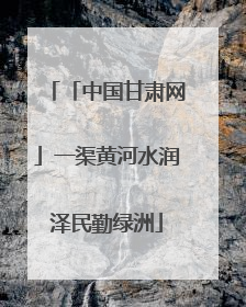 「中国甘肃网」一渠黄河水润泽民勤绿洲