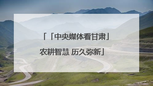 「中央媒体看甘肃」农耕智慧 历久弥新