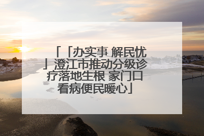 「办实事 解民忧」澄江市推动分级诊疗落地生根 家门口看病便民暖心