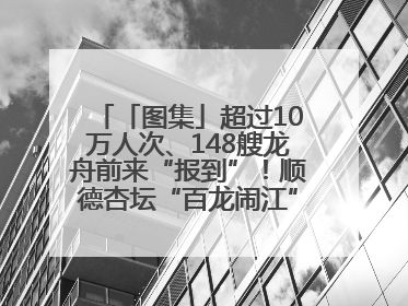 「图集」超过10万人次、148艘龙舟前来“报到”！顺德杏坛“百龙闹江”盛景再现！