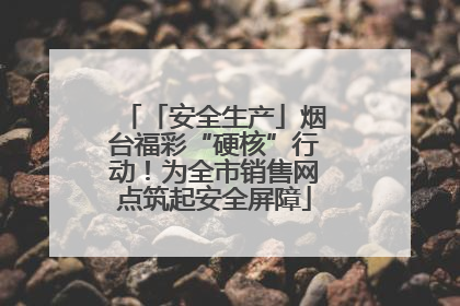 「安全生产」烟台福彩“硬核”行动！为全市销售网点筑起安全屏障