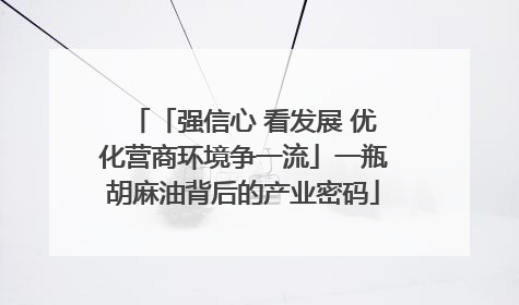 「强信心 看发展 优化营商环境争一流」一瓶胡麻油背后的产业密码