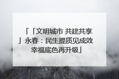 「文明城市 共建共享」永春：民生提质见成效 幸福底色再升级