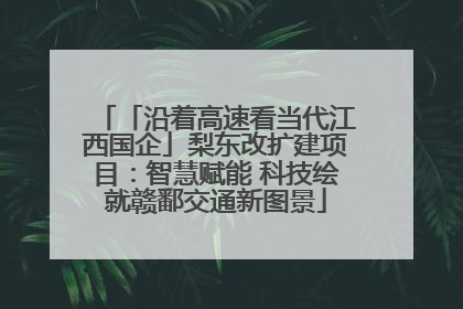 「沿着高速看当代江西国企」梨东改扩建项目：智慧赋能 科技绘就赣鄱交通新图景