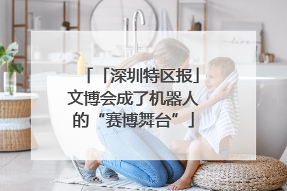 「深圳特区报」文博会成了机器人的“赛博舞台”