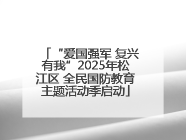 “爱国强军 复兴有我”2025年松江区 全民国防教育主题活动季启动
