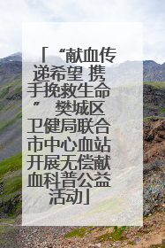 “献血传递希望 携手挽救生命” 樊城区卫健局联合市中心血站开展无偿献血科普公益活动