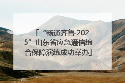 “畅通齐鲁·2025”山东省应急通信综合保障演练成功举办