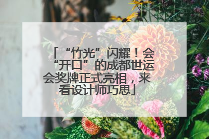 “竹光”闪耀！会“开口”的成都世运会奖牌正式亮相，来看设计师巧思
