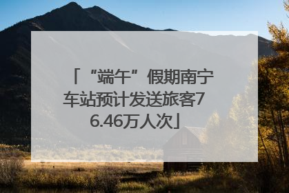 “端午”假期南宁车站预计发送旅客76.46万人次