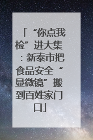 “你点我检”进大集：新泰市把食品安全“显微镜”搬到百姓家门口