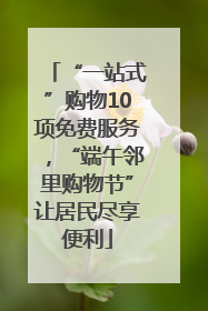“一站式”购物10项免费服务，“端午邻里购物节”让居民尽享便利
