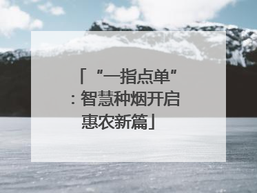 “一指点单”：智慧种烟开启惠农新篇