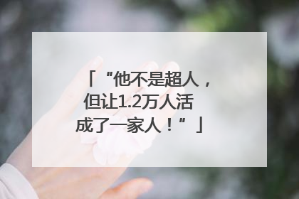“他不是超人，但让1.2万人活成了一家人！”