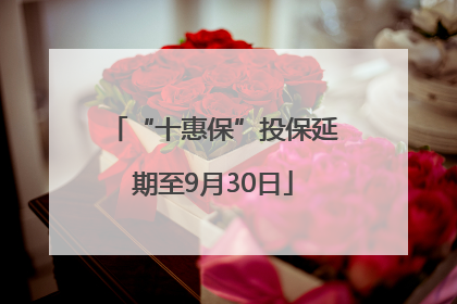 “十惠保”投保延期至9月30日