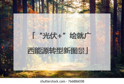 “光伏+”绘就广西能源转型新图景