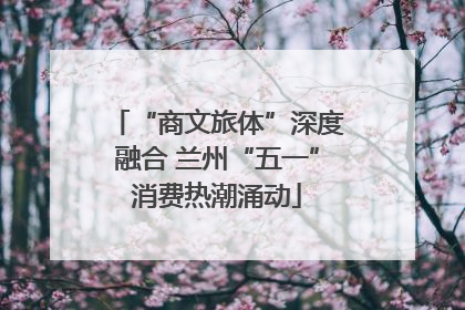 “商文旅体”深度融合 兰州“五一”消费热潮涌动