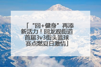 “回+健身”再添新活力！回龙观街道首届3v3街头篮球赛点燃夏日激情