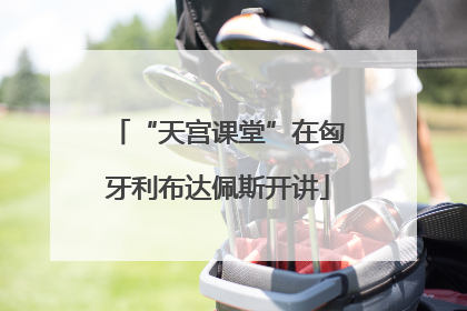 “天宫课堂”在匈牙利布达佩斯开讲