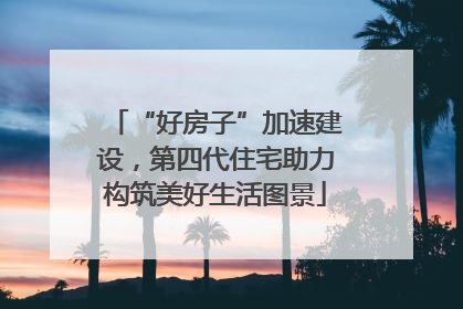 “好房子”加速建设，第四代住宅助力构筑美好生活图景