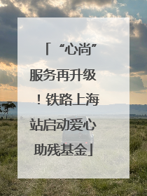 “心尚”服务再升级！铁路上海站启动爱心助残基金