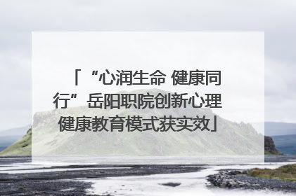 “心润生命 健康同行”岳阳职院创新心理健康教育模式获实效