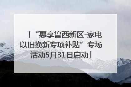 “惠享鲁西新区-家电以旧换新专项补贴”专场活动5月31日启动