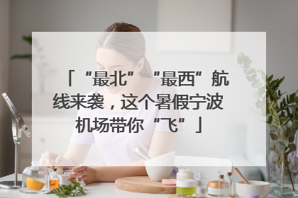 “最北”“最西”航线来袭，这个暑假宁波机场带你“飞”