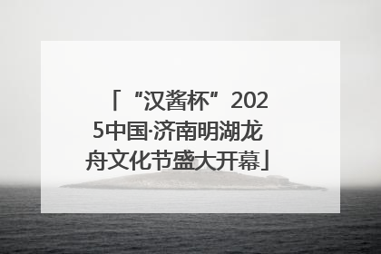 “汉酱杯”2025中国·济南明湖龙舟文化节盛大开幕