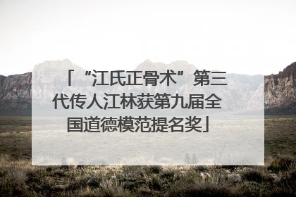 “江氏正骨术”第三代传人江林获第九届全国道德模范提名奖
