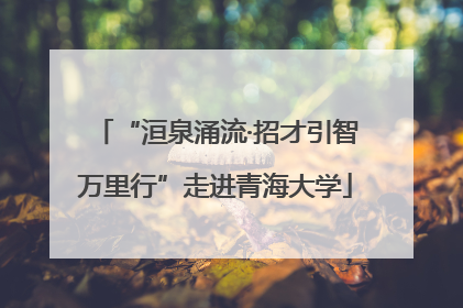 “洹泉涌流·招才引智万里行”走进青海大学