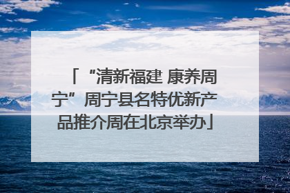 “清新福建 康养周宁”周宁县名特优新产品推介周在北京举办