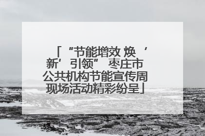 “节能增效 焕‘新’引领” 枣庄市公共机构节能宣传周现场活动精彩纷呈