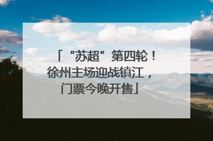 “苏超”第四轮！徐州主场迎战镇江，门票今晚开售