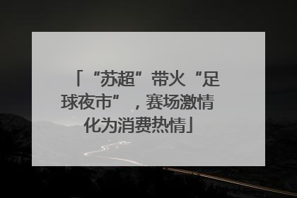 “苏超”带火“足球夜市”，赛场激情化为消费热情