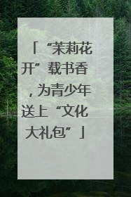 “茉莉花开”载书香，为青少年送上“文化大礼包”