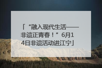 “融入现代生活——非遗正青春！”6月14日非遗活动进江宁