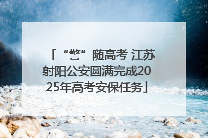 “警”随高考 江苏射阳公安圆满完成2025年高考安保任务