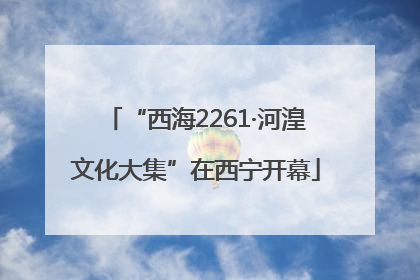 “西海2261·河湟文化大集”在西宁开幕