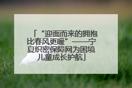 “迎面而来的拥抱比春风更暖”——宁夏织密保障网为困境儿童成长护航