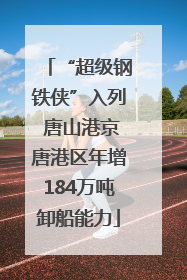 “超级钢铁侠”入列 唐山港京唐港区年增184万吨卸船能力