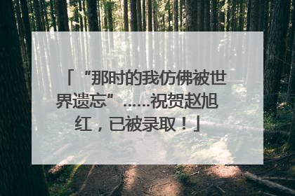 “那时的我仿佛被世界遗忘”……祝贺赵旭红，已被录取！