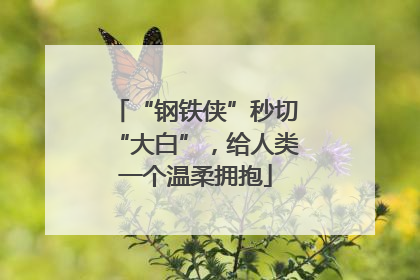 “钢铁侠”秒切“大白”，给人类一个温柔拥抱