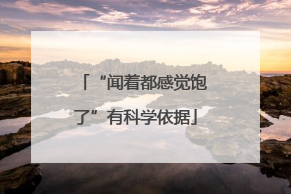 “闻着都感觉饱了”有科学依据