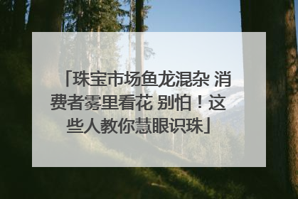 珠宝市场鱼龙混杂 消费者雾里看花 别怕！这些人教你慧眼识珠