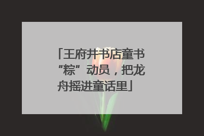 王府井书店童书“粽”动员，把龙舟摇进童话里