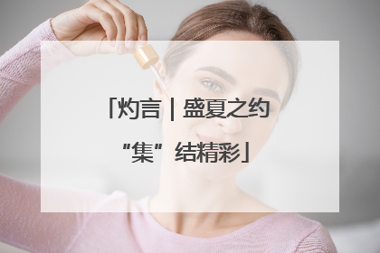 灼言｜盛夏之约 “集”结精彩